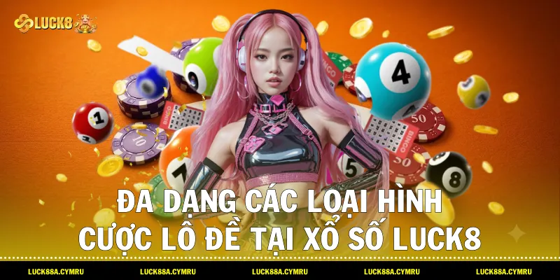 đa dạng các loại hình cược lô đề tại Xổ số luck8