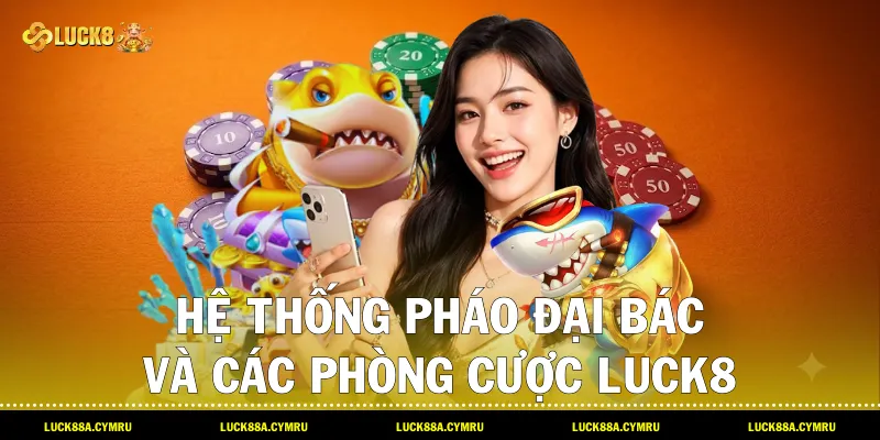 Hệ thống pháo đại bác và các phòng cược Bắn cá hải tặc đa dạng trên nền tảng Luck8